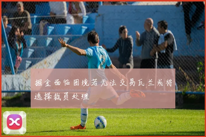 掘金面临困境若无法交易瓦兰或将选择裁员处理