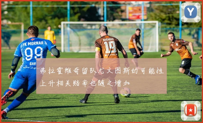 弗拉霍维奇留队尤文图斯的可能性上升相关赔率也随之增加