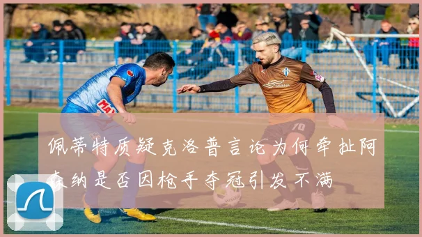 佩蒂特质疑克洛普言论为何牵扯阿森纳是否因枪手夺冠引发不满