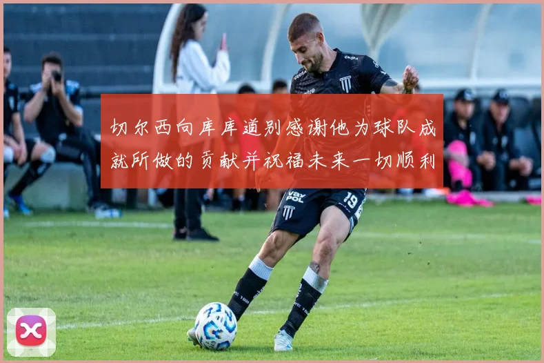 切尔西向库库道别感谢他为球队成就所做的贡献并祝福未来一切顺利