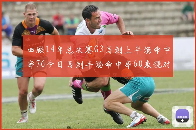回顾14年总决赛G3马刺上半场命中率76今日马刺半场命中率60表现对比
