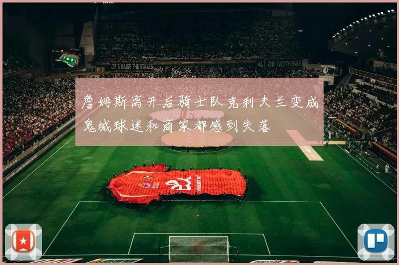 詹姆斯离开后骑士队克利夫兰变成鬼城球迷和商家都感到失落