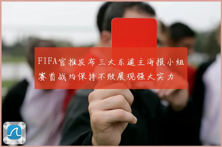 FIFA官推发布三大东道主海报小组赛首战均保持不败展现强大实力