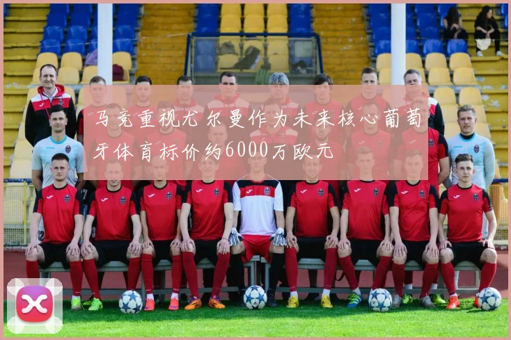马竞重视尤尔曼作为未来核心葡萄牙体育标价约6000万欧元