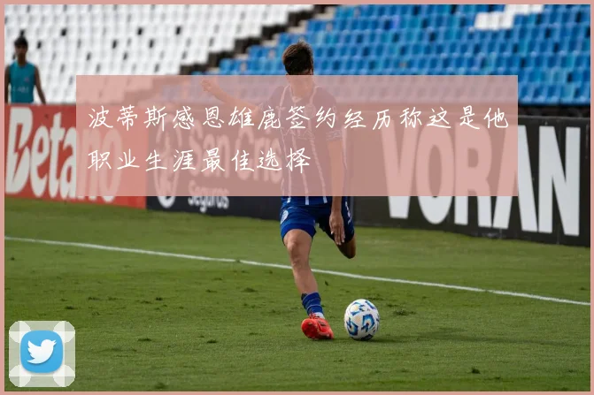 波蒂斯感恩雄鹿签约经历称这是他职业生涯最佳选择