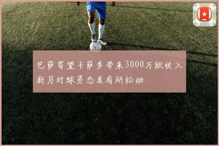 巴萨寄望卡萨多带来3000万欧收入新月对球员态度有所松动
